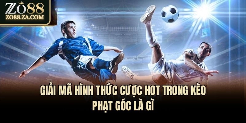 Giải mã hình thức cược hot trong kèo phạt góc là gì
