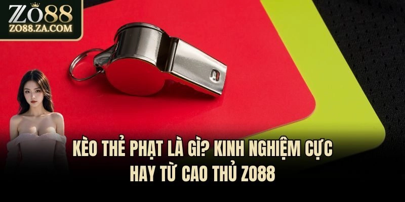 Kèo Thẻ Phạt Là Gì? Kinh Nghiệm Cực Hay Từ Cao Thủ Zo88